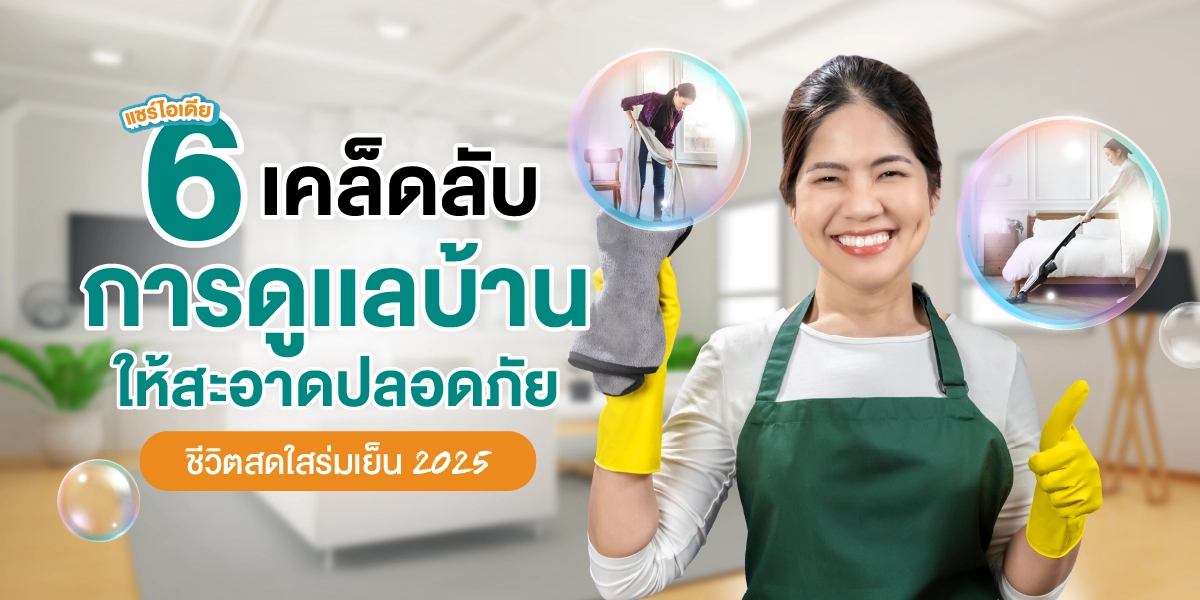 แชร์ไอเดีย 6 เคล็ดลับการดูแลบ้านให้สะอาดปลอดภัย ชีวิตสดใสร่มเย็น 2025 (1)